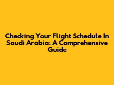 Checking Your Flight Schedule In Saudi Arabia: A Comprehensive Guide