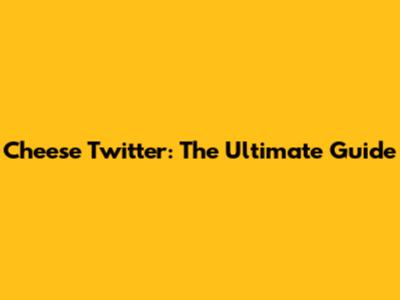 Cheese Twitter: The Ultimate Guide