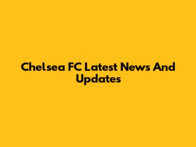 Chelsea FC Latest News And Updates