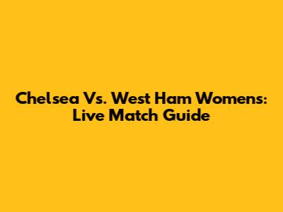 Chelsea Vs. West Ham Women's: Live Match Guide