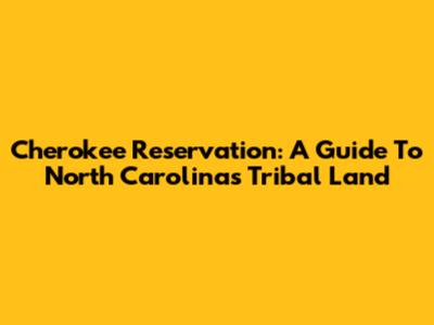 Cherokee Reservation: A Guide To North Carolina's Tribal Land