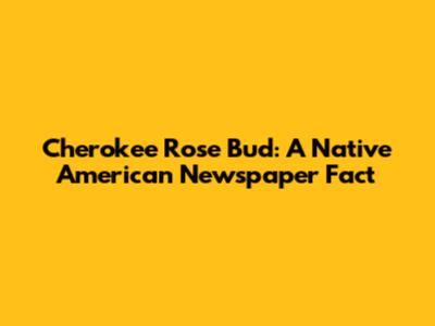 Cherokee Rose Bud: A Native American Newspaper Fact