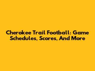 Cherokee Trail Football: Game Schedules, Scores, And More