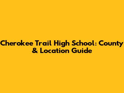 Cherokee Trail High School: County & Location Guide