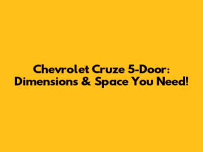 Chevrolet Cruze 5-Door: Dimensions & Space You Need!
