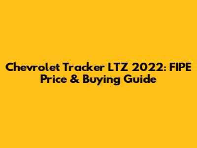 Chevrolet Tracker LTZ 2022: FIPE Price & Buying Guide