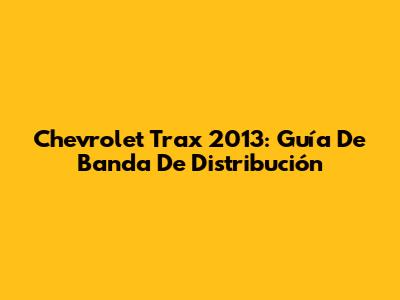 Chevrolet Trax 2013: Guía De Banda De Distribución