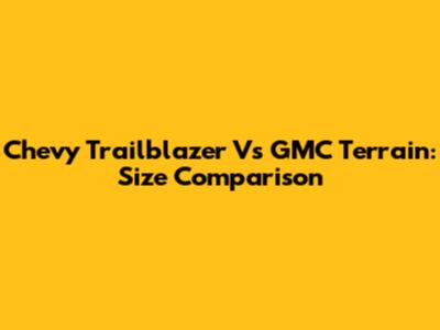 Chevy Trailblazer Vs GMC Terrain: Size Comparison