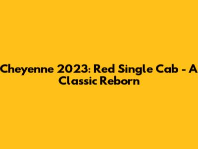 Cheyenne 2023: Red Single Cab - A Classic Reborn
