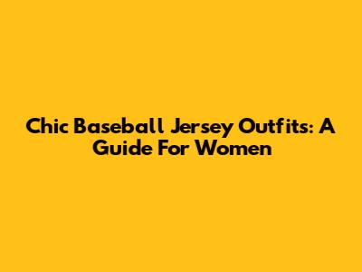Chic Baseball Jersey Outfits: A Guide For Women