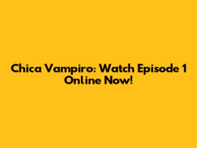 Chica Vampiro: Watch Episode 1 Online Now!