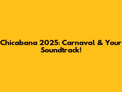 Chicabana 2025: Carnaval & Your Soundtrack!