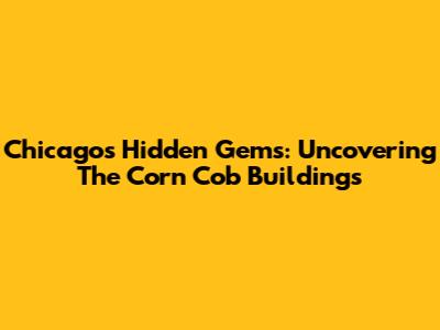 Chicago's Hidden Gems: Uncovering The Corn Cob Buildings