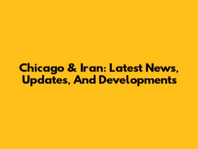 Chicago & Iran: Latest News, Updates, And Developments
