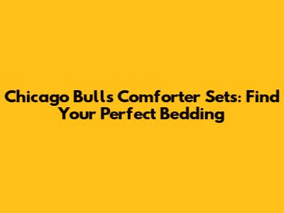 Chicago Bulls Comforter Sets: Find Your Perfect Bedding