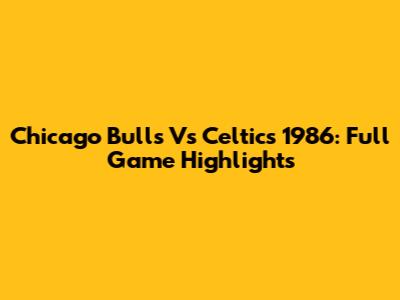 Chicago Bulls Vs Celtics 1986: Full Game Highlights