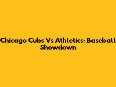 Chicago Cubs Vs Athletics: Baseball Showdown