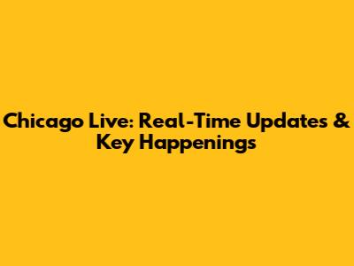Chicago Live: Real-Time Updates & Key Happenings