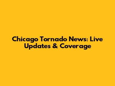 Chicago Tornado News: Live Updates & Coverage