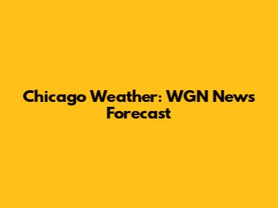 Chicago Weather: WGN News Forecast