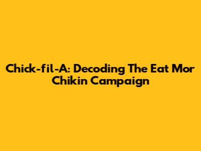 Chick-fil-A: Decoding The "Eat Mor Chikin" Campaign