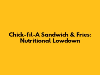 Chick-fil-A Sandwich & Fries: Nutritional Lowdown