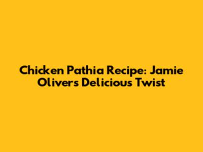 Chicken Pathia Recipe: Jamie Oliver's Delicious Twist
