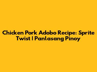 Chicken Pork Adobo Recipe: Sprite Twist | Panlasang Pinoy