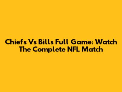 Chiefs Vs Bills Full Game: Watch The Complete NFL Match