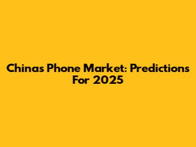 China's Phone Market: Predictions For 2025