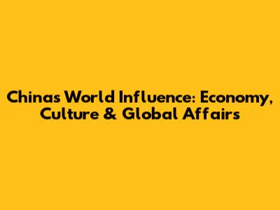 China's World Influence: Economy, Culture & Global Affairs