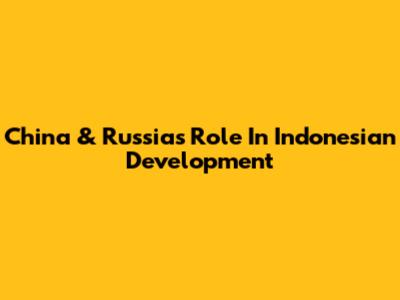 China & Russia's Role In Indonesian Development
