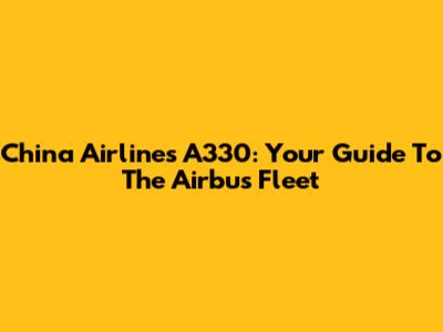 China Airlines A330: Your Guide To The Airbus Fleet