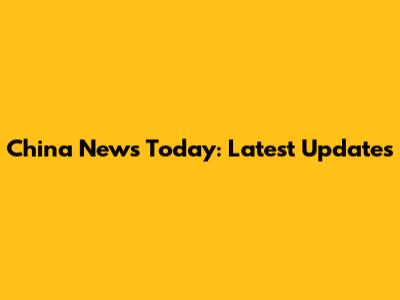 China News Today: Latest Updates