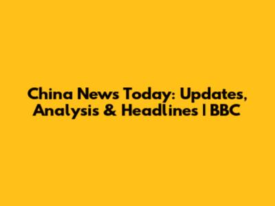 China News Today: Updates, Analysis & Headlines | BBC