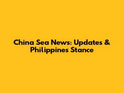 China Sea News: Updates & Philippines' Stance