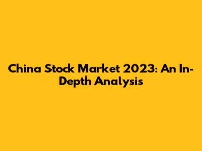 China Stock Market 2023: An In-Depth Analysis
