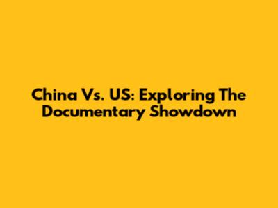 China Vs. US: Exploring The Documentary Showdown