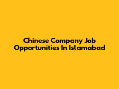 Chinese Company Job Opportunities In Islamabad