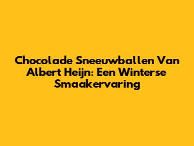 Chocolade Sneeuwballen Van Albert Heijn: Een Winterse Smaakervaring