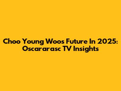 Choo Young Woo's Future In 2025: Oscararasc TV Insights