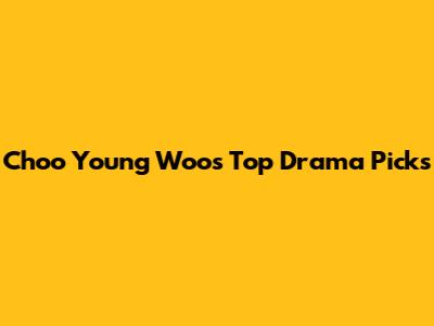 Choo Young Woo's Top Drama Picks