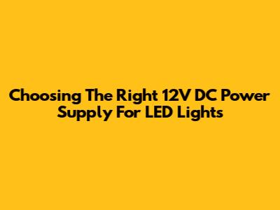 Choosing The Right 12V DC Power Supply For LED Lights