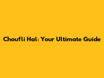 Choufli Hal: Your Ultimate Guide
