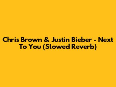 Chris Brown & Justin Bieber - Next To You (Slowed Reverb)