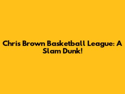 Chris Brown Basketball League: A Slam Dunk!