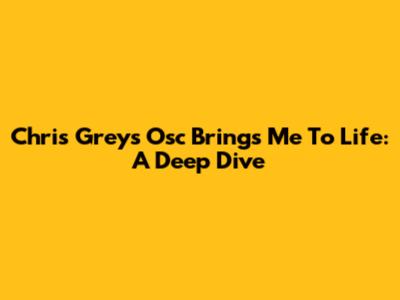 Chris Grey's 'Osc Brings Me To Life': A Deep Dive