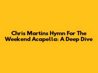 Chris Martin's 'Hymn For The Weekend' Acapella: A Deep Dive