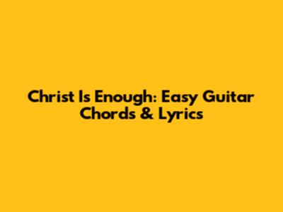 Christ Is Enough: Easy Guitar Chords & Lyrics