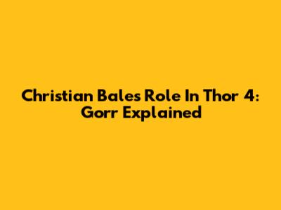 Christian Bale's Role In Thor 4: Gorr Explained